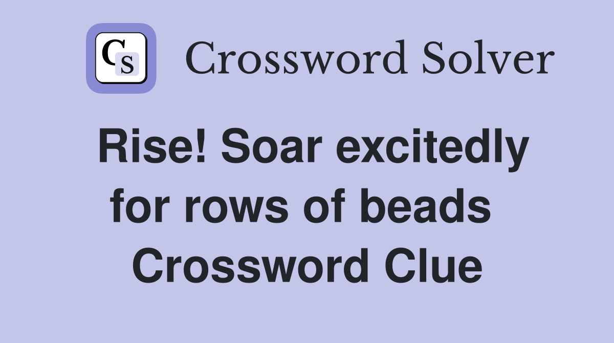 Rise! Soar excitedly for rows of beads  Crossword Clue