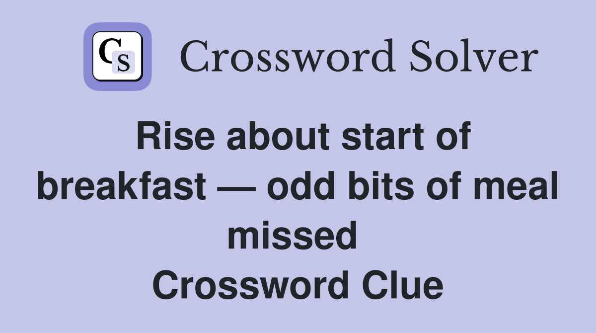 Rise about start of breakfast — odd bits of meal missed  Crossword Clue