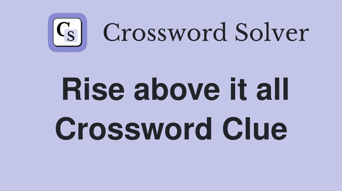 Rise above it all Crossword Clue