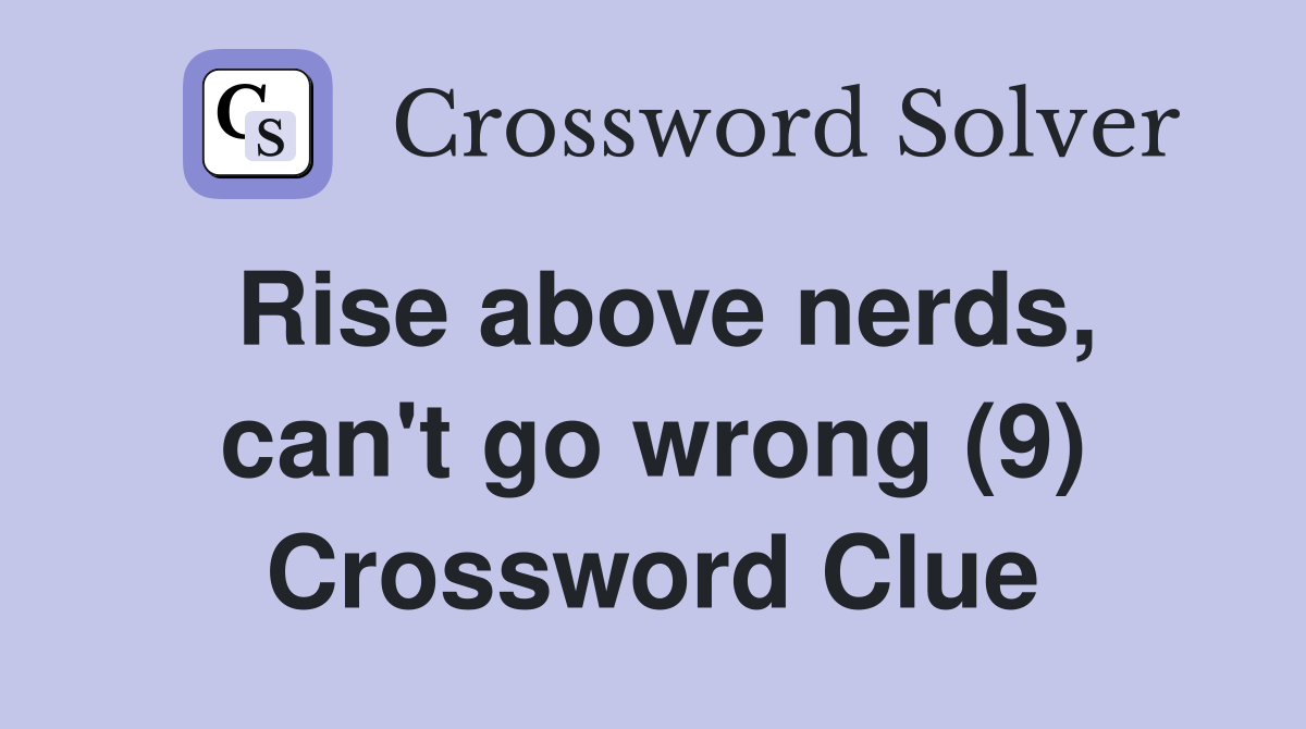 Rise above nerds, can't go wrong (9) Crossword Clue