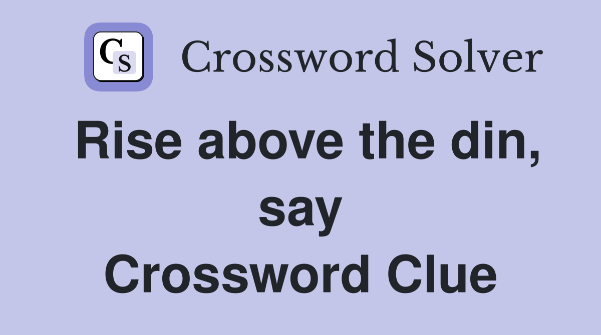 Rise above the din, say Crossword Clue