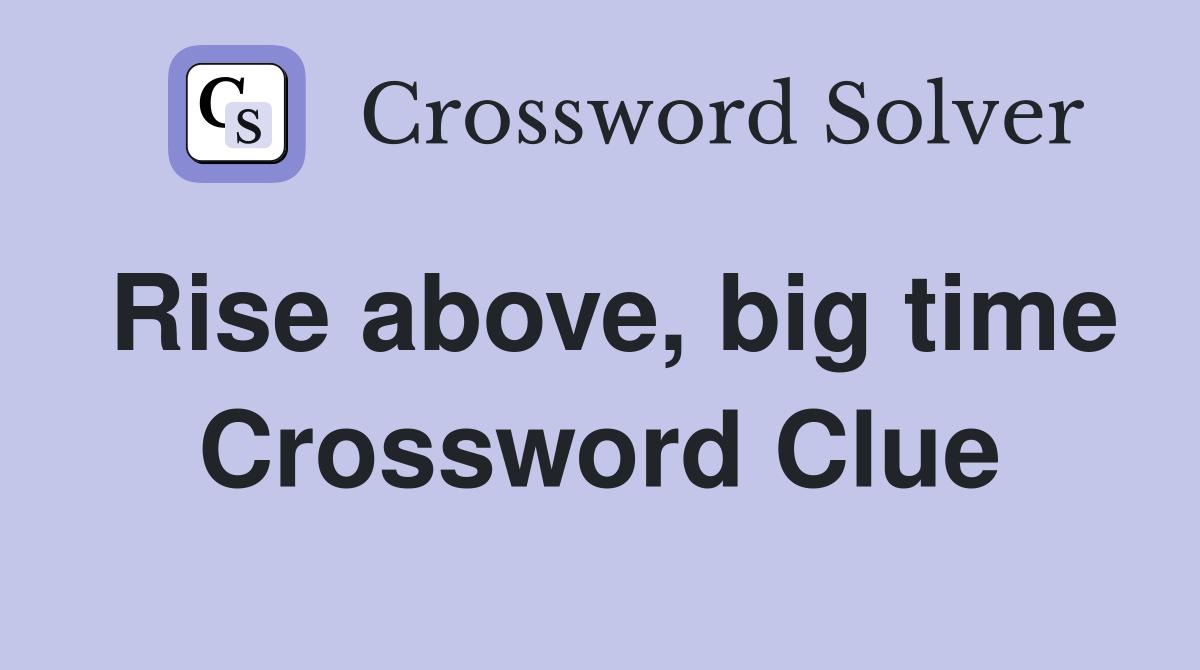 Rise above, big time Crossword Clue