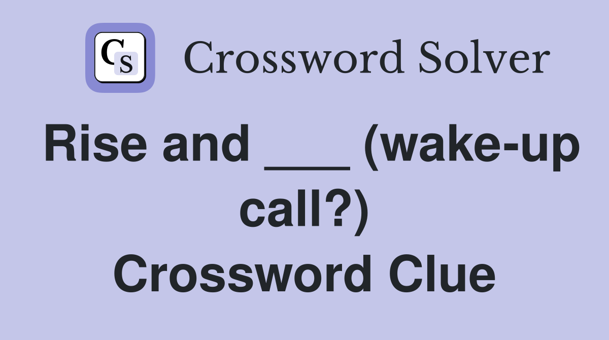 Rise and ___ (wake-up call?) Crossword Clue