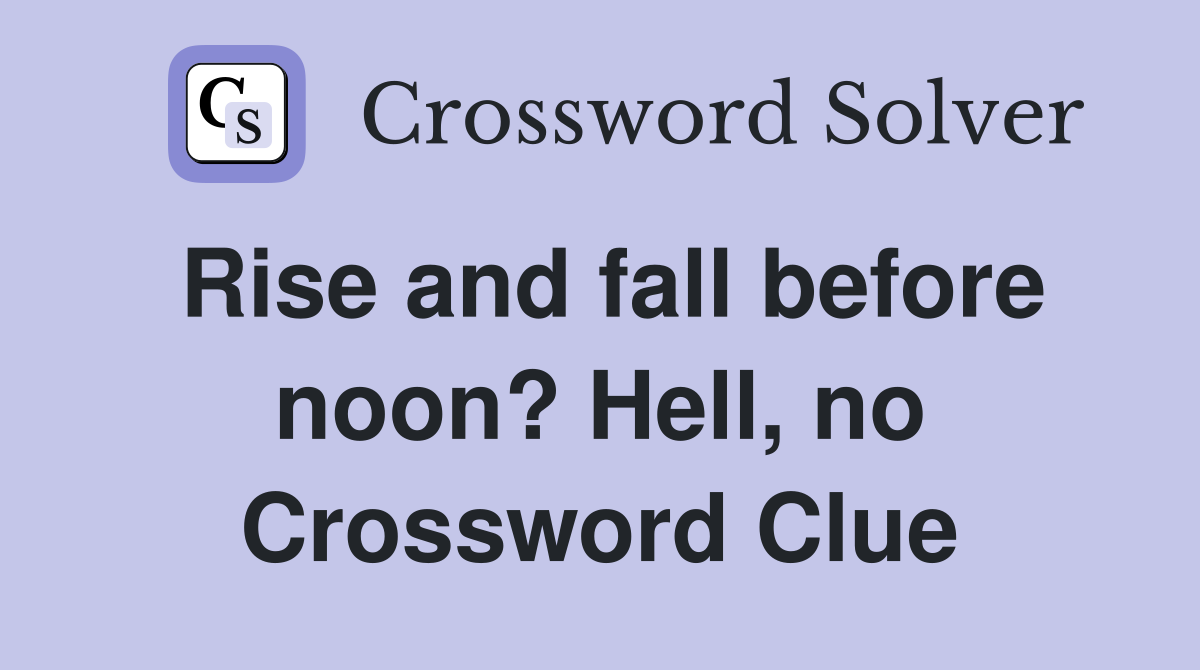 Rise and fall before noon? Hell, no Crossword Clue