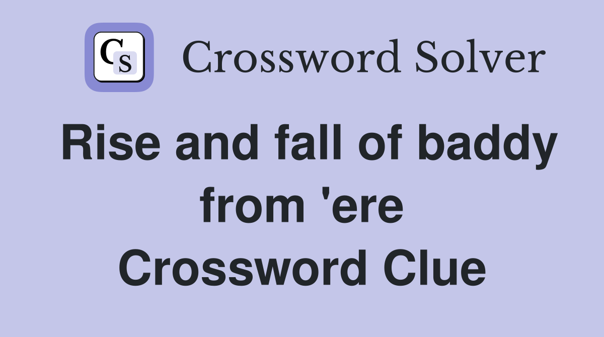Rise and fall of baddy from 'ere Crossword Clue