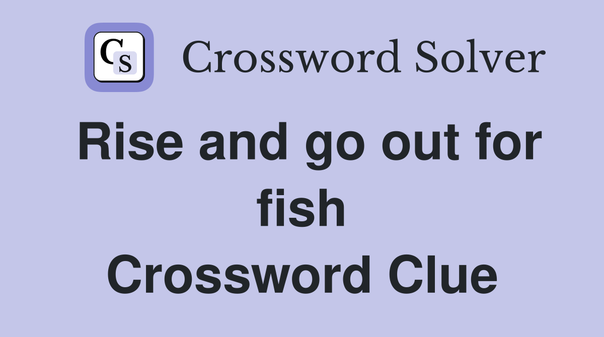 Rise and go out for fish Crossword Clue