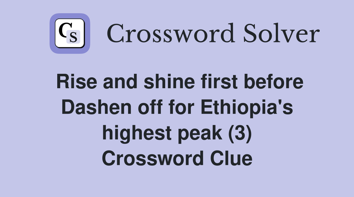 Rise and shine first before Dashen off for Ethiopia's highest peak (3) Crossword Clue