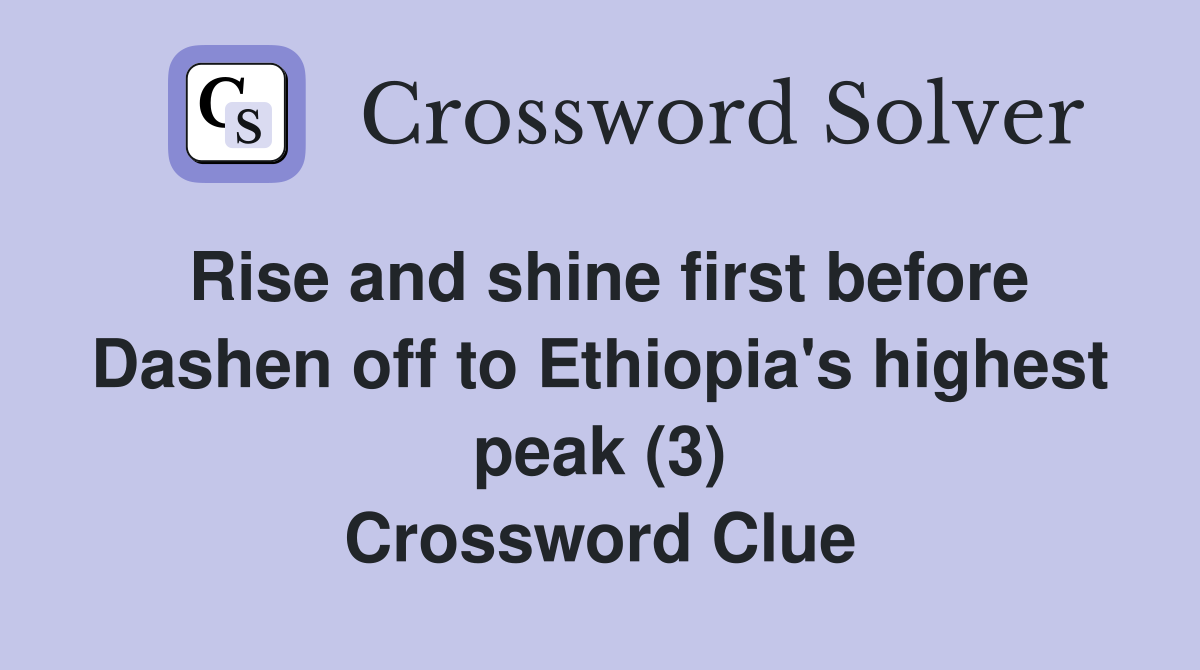 Rise and shine first before Dashen off to Ethiopia's highest peak (3) Crossword Clue