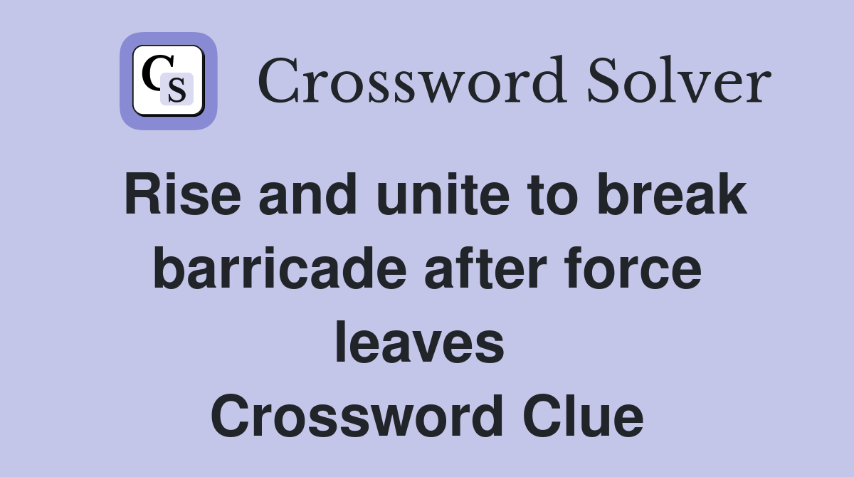 Rise and unite to break barricade after force leaves  Crossword Clue