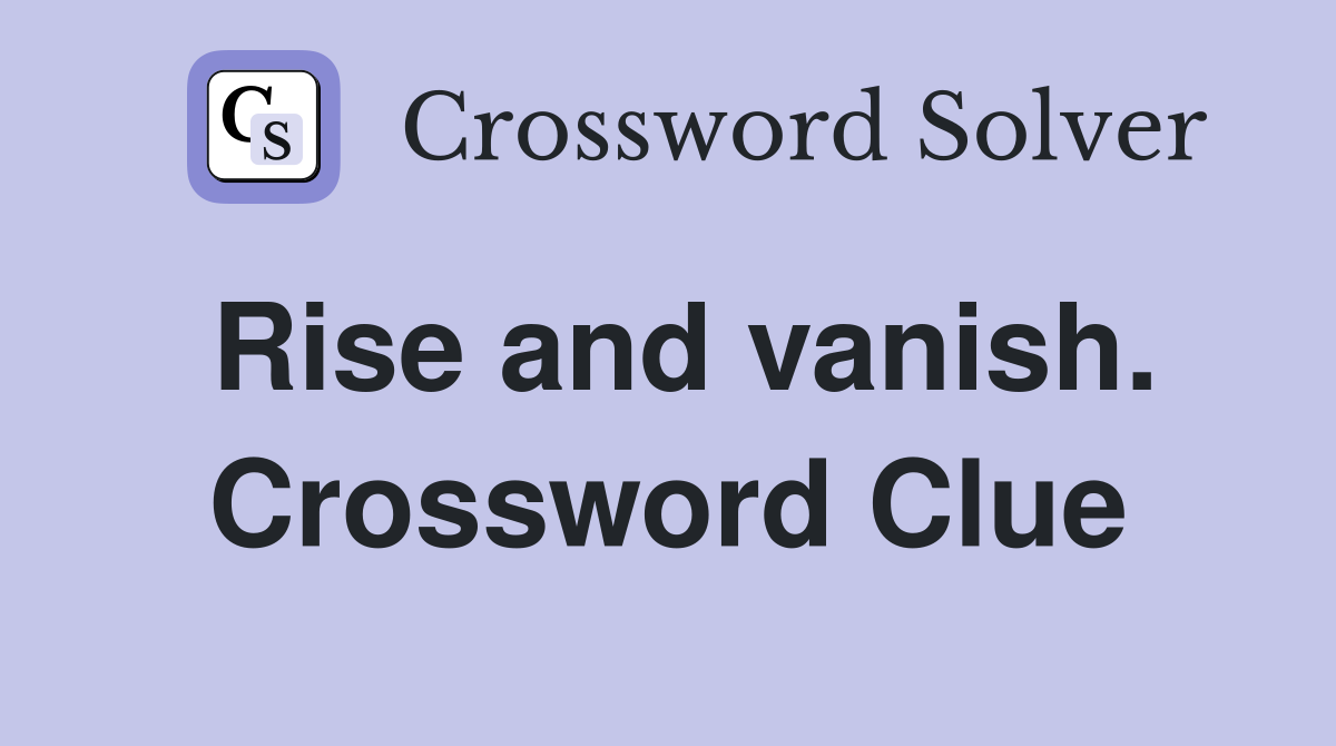Rise and vanish. Crossword Clue