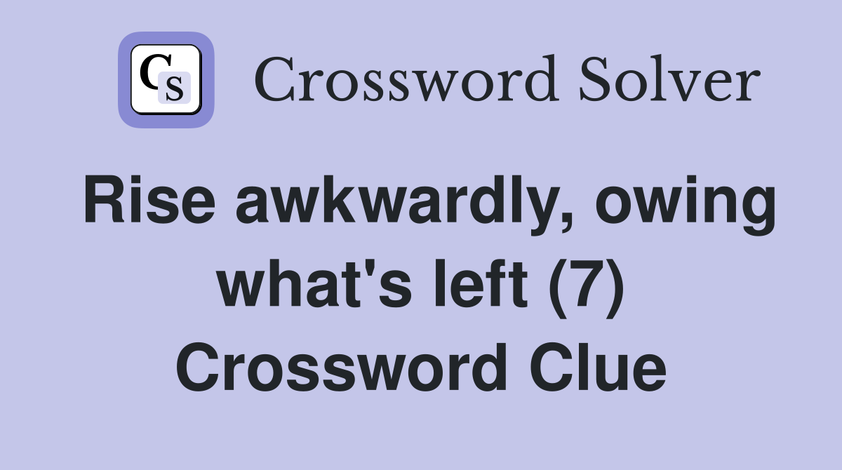 Rise awkwardly, owing what's left (7) Crossword Clue