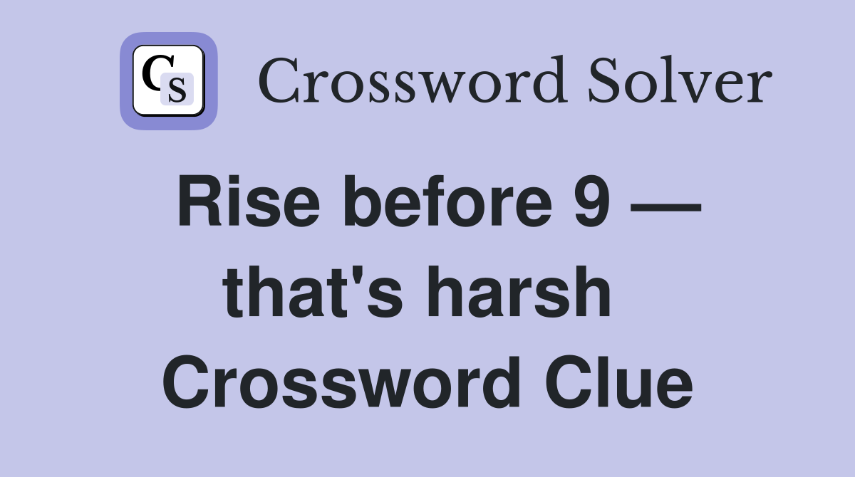 Rise before 9 — that's harsh  Crossword Clue