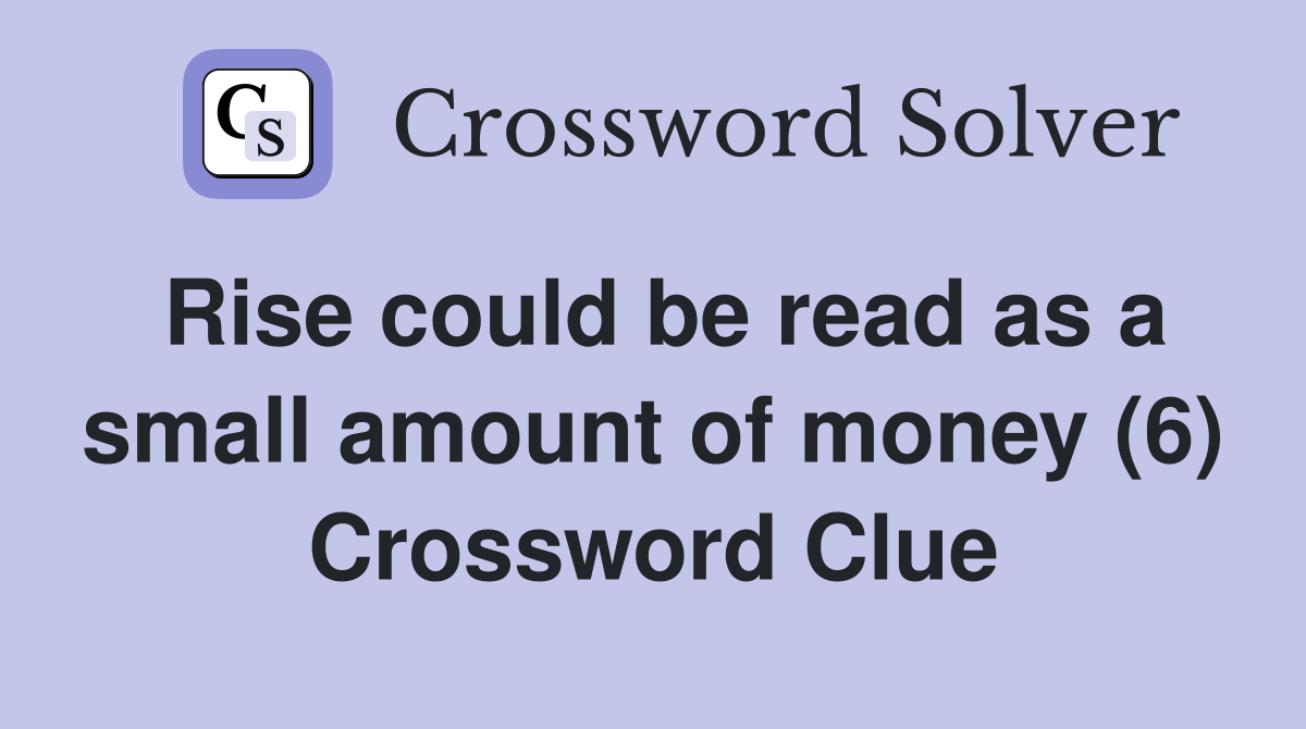 Rise could be read as a small amount of money (6) Crossword Clue