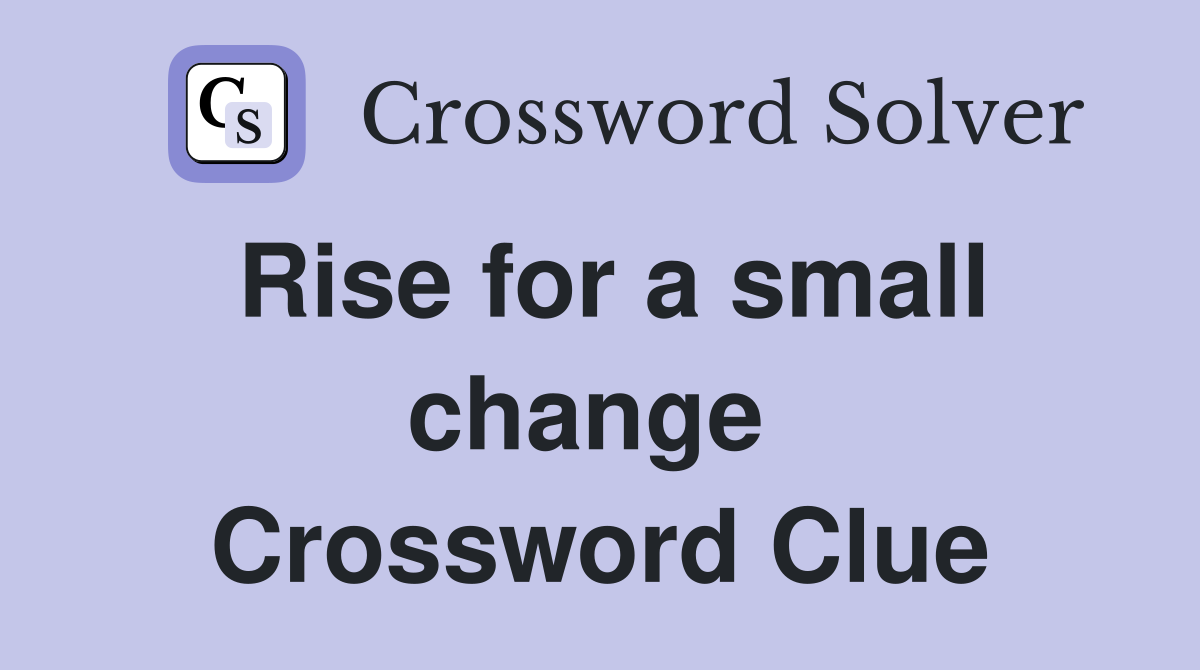 Rise for a small change  Crossword Clue