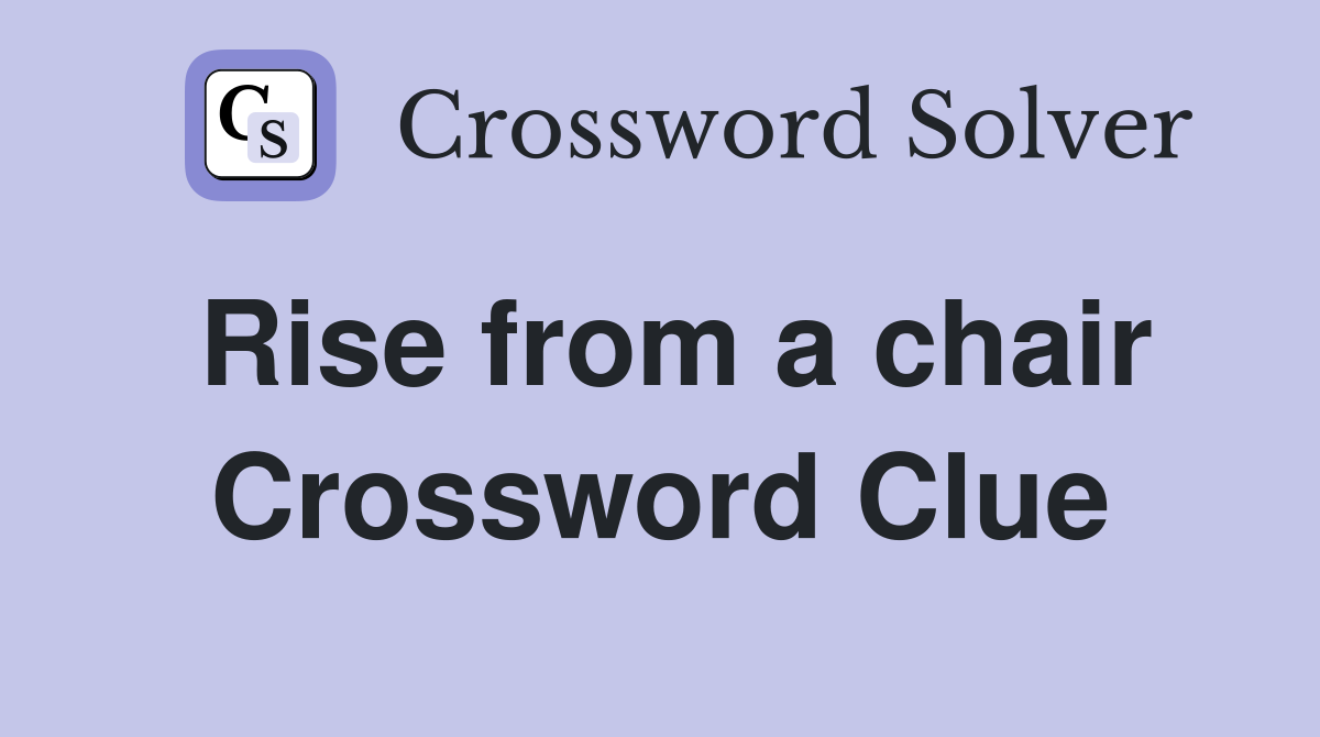 Rise from a chair Crossword Clue
