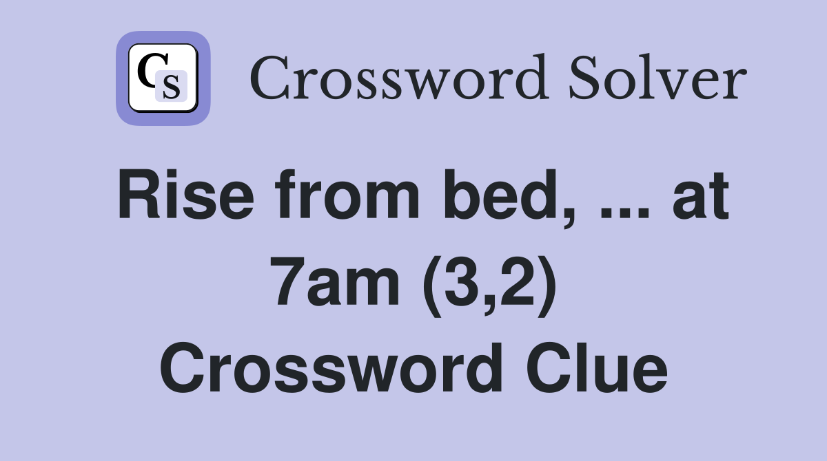 Rise from bed, ... at 7am (3,2) Crossword Clue