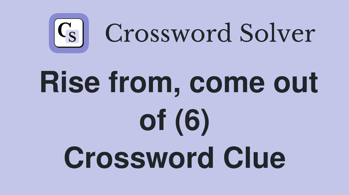 Rise from, come out of (6) Crossword Clue