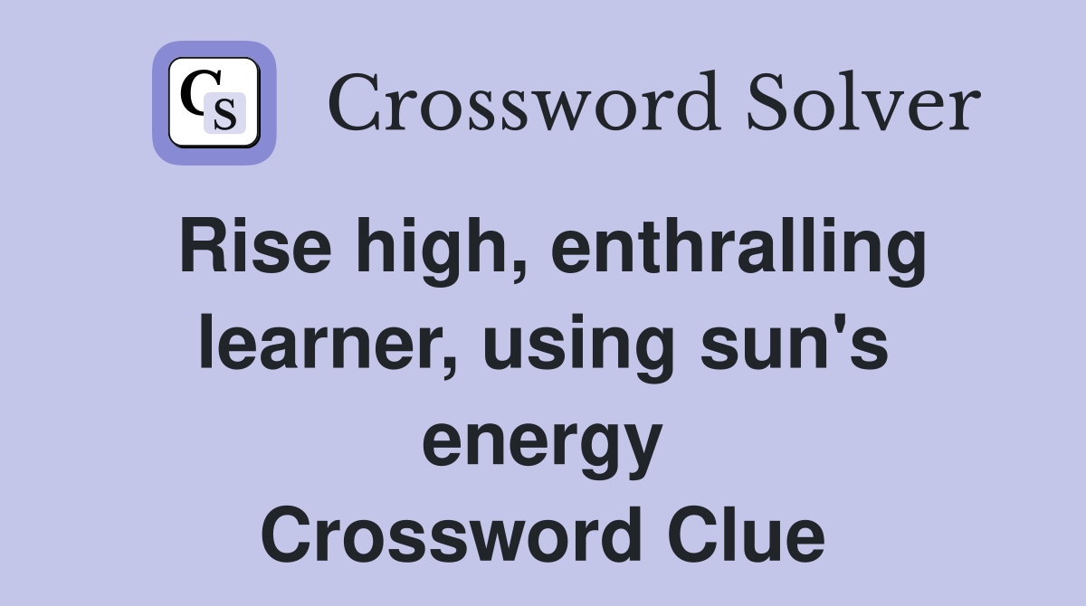 Rise high, enthralling learner, using sun's energy Crossword Clue