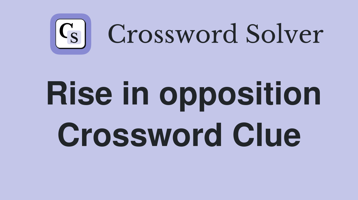 Rise in opposition Crossword Clue