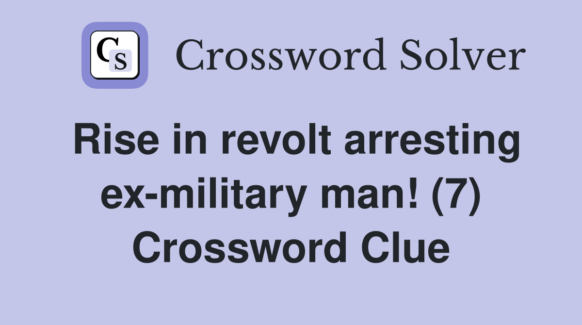 Rise in revolt arresting ex-military man! (7) Crossword Clue