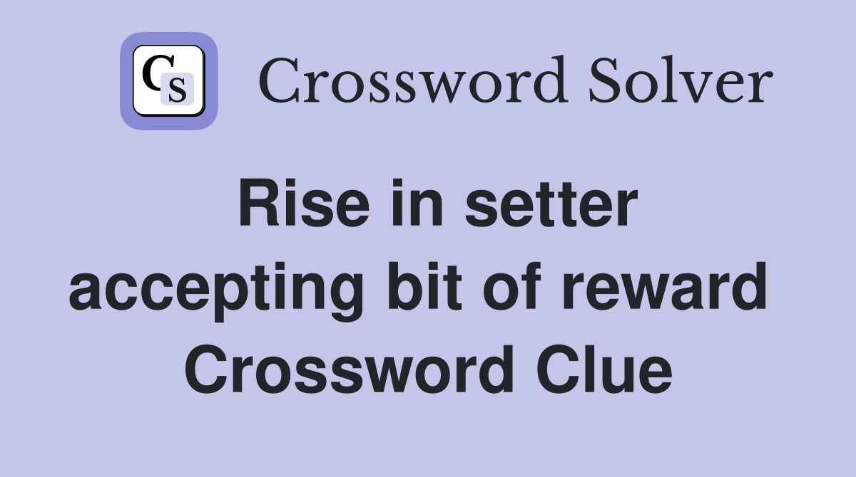 Rise in setter accepting bit of reward  Crossword Clue