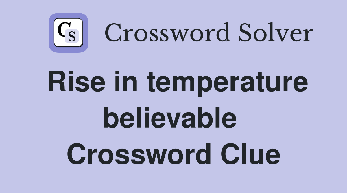 Rise in temperature believable  Crossword Clue