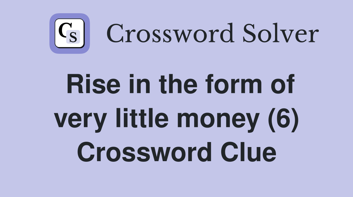 Rise in the form of very little money (6) Crossword Clue