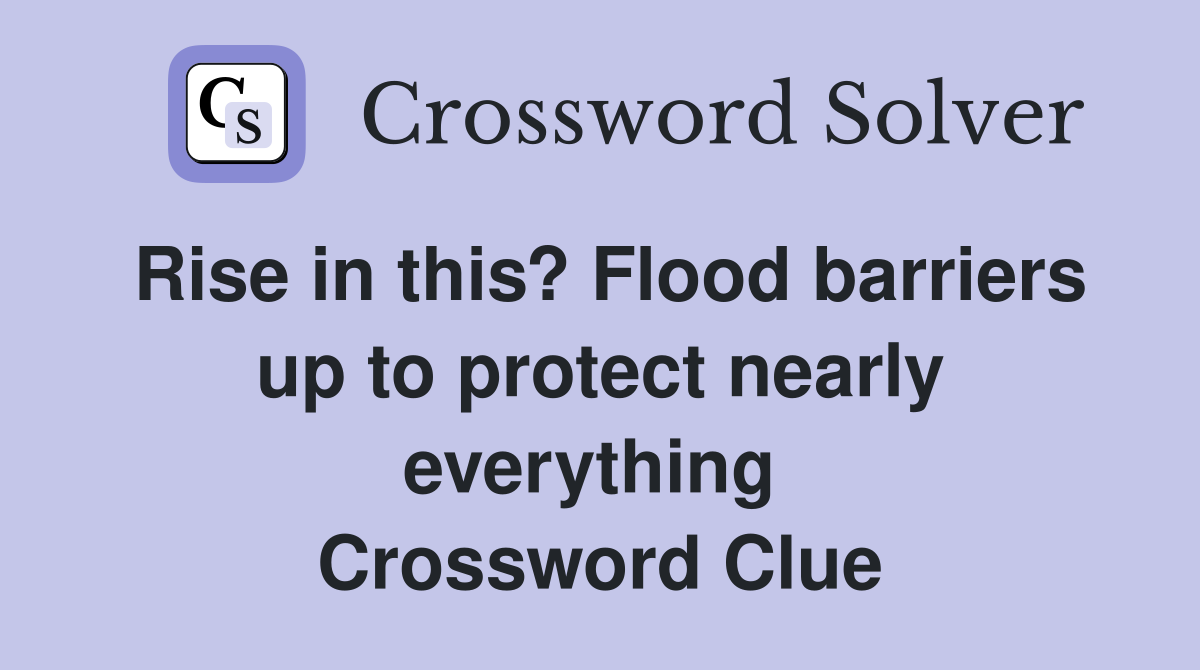 Rise in this? Flood barriers up to protect nearly everything  Crossword Clue