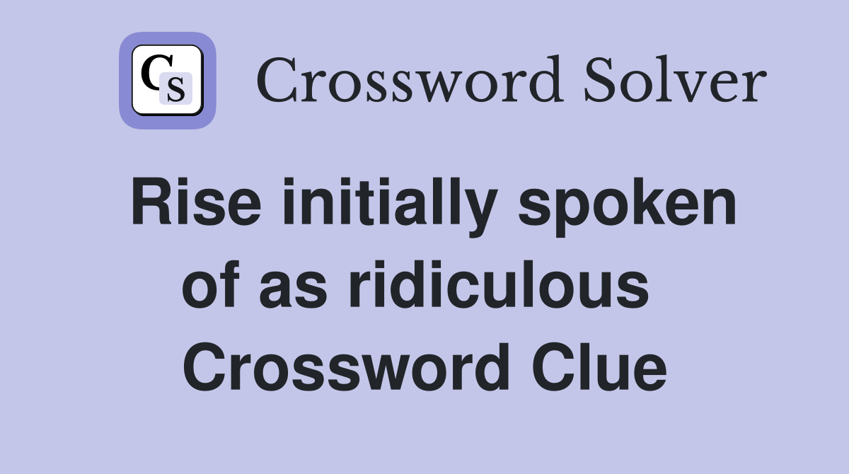 Rise initially spoken of as ridiculous  Crossword Clue