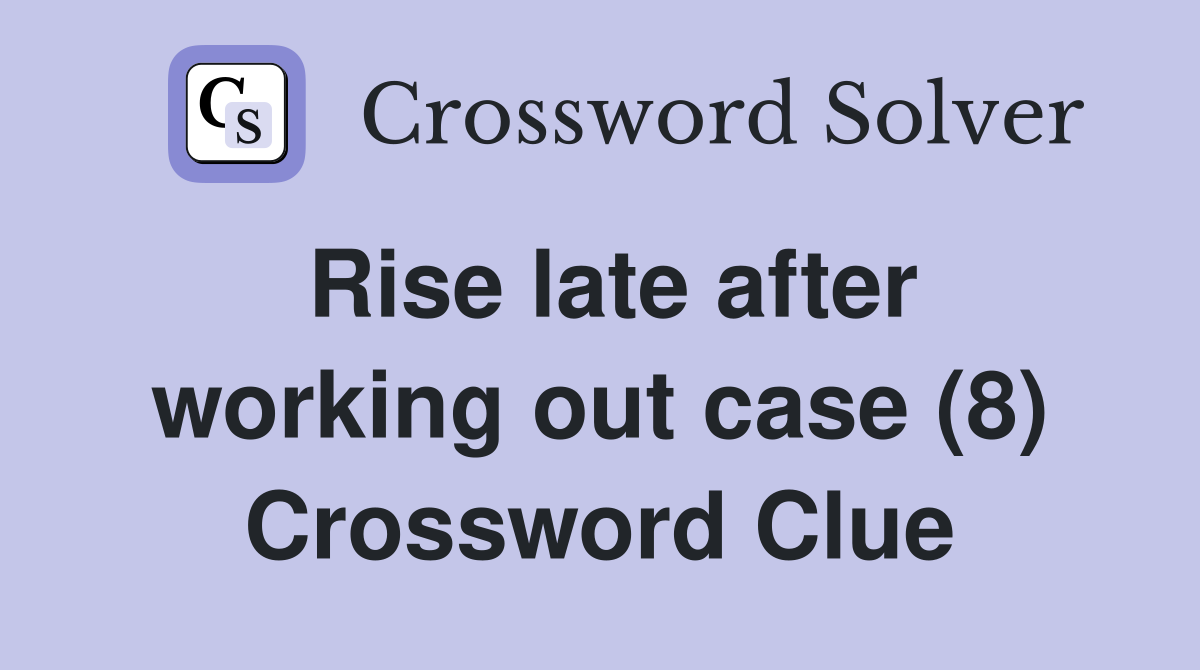 Rise late after working out case (8) Crossword Clue