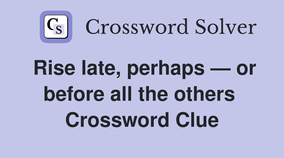 Rise late, perhaps — or before all the others  Crossword Clue
