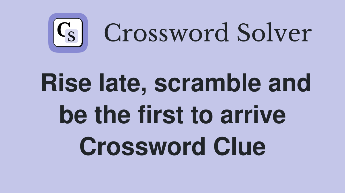 Rise late, scramble and be the first to arrive Crossword Clue