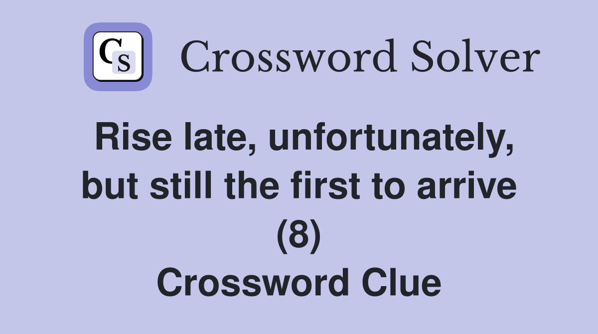 Rise late, unfortunately, but still the first to arrive (8) Crossword Clue