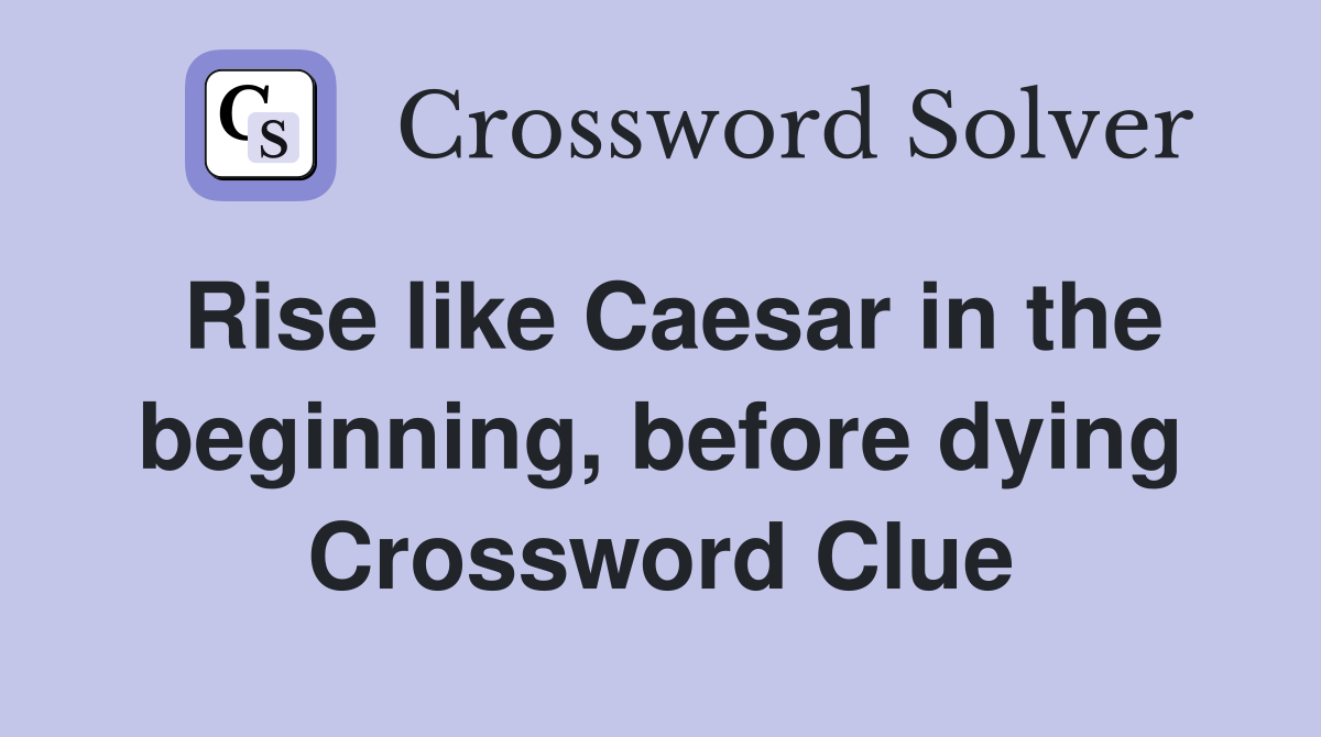 Rise like Caesar in the beginning, before dying Crossword Clue