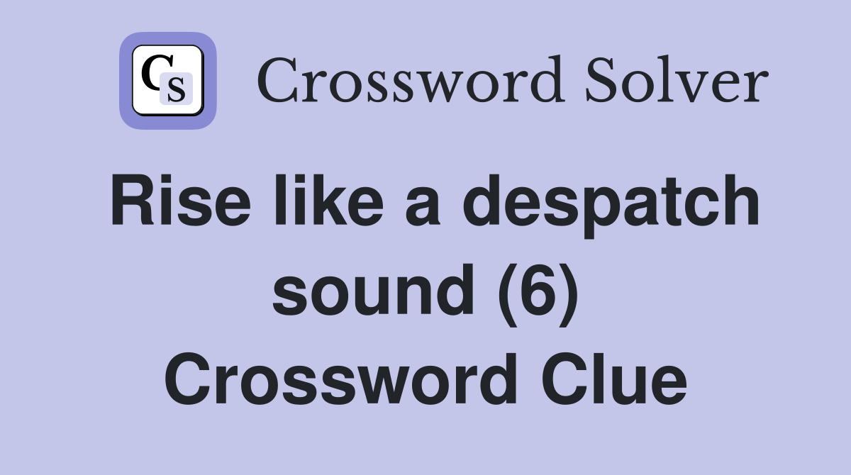 Rise like a despatch sound (6) Crossword Clue