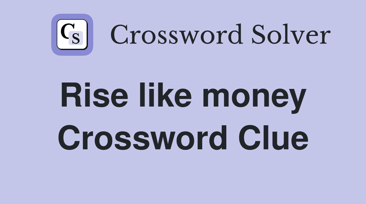 Rise like money  Crossword Clue