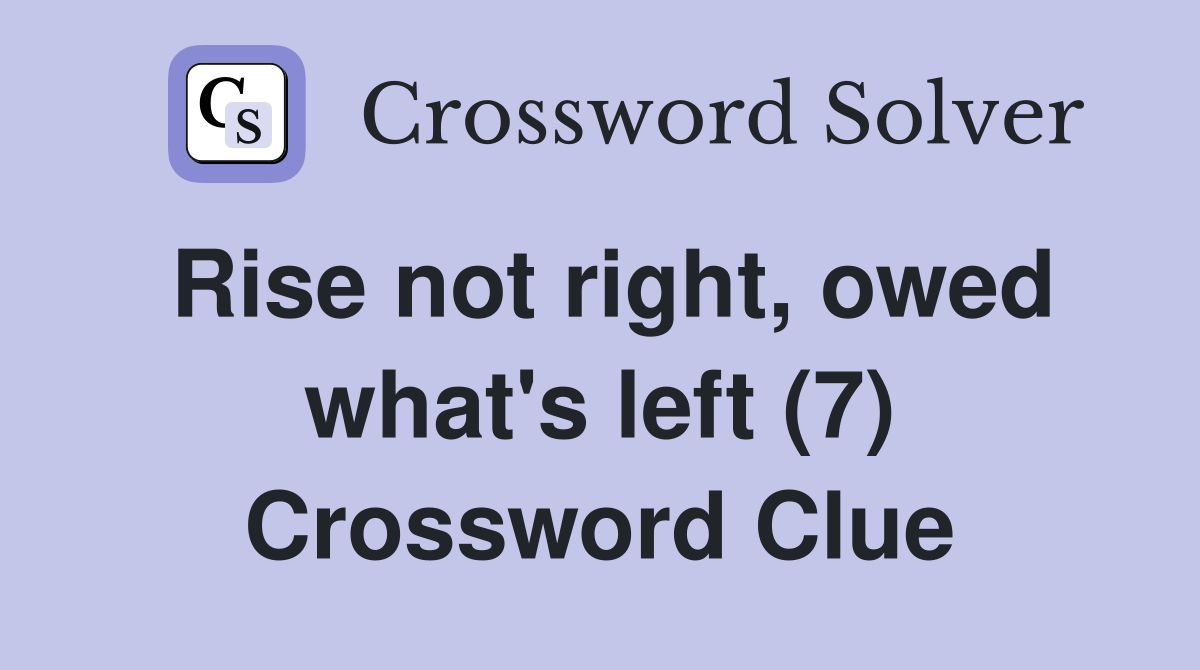 Rise not right, owed what's left (7) Crossword Clue