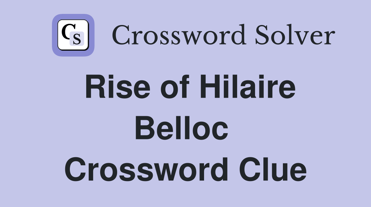 Rise of Hilaire Belloc  Crossword Clue