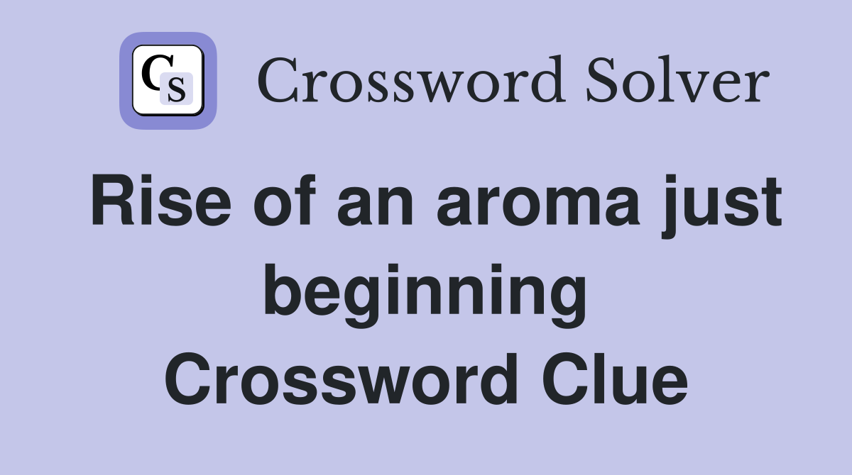Rise of an aroma just beginning Crossword Clue