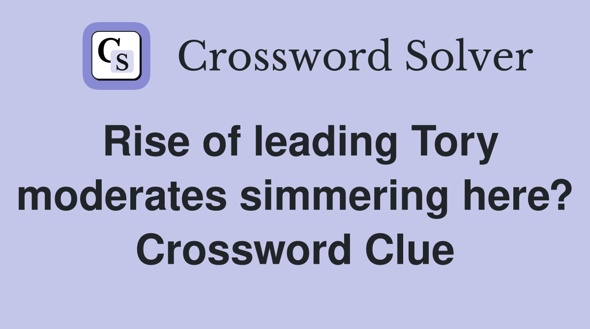 Rise of leading Tory moderates simmering here? Crossword Clue