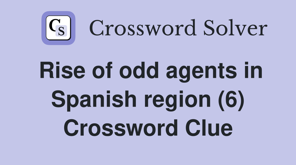 Rise of odd agents in Spanish region (6) Crossword Clue