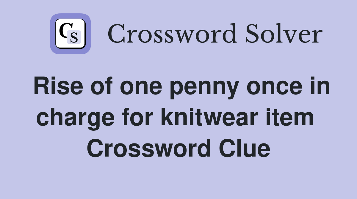 Rise of one penny once in charge for knitwear item  Crossword Clue
