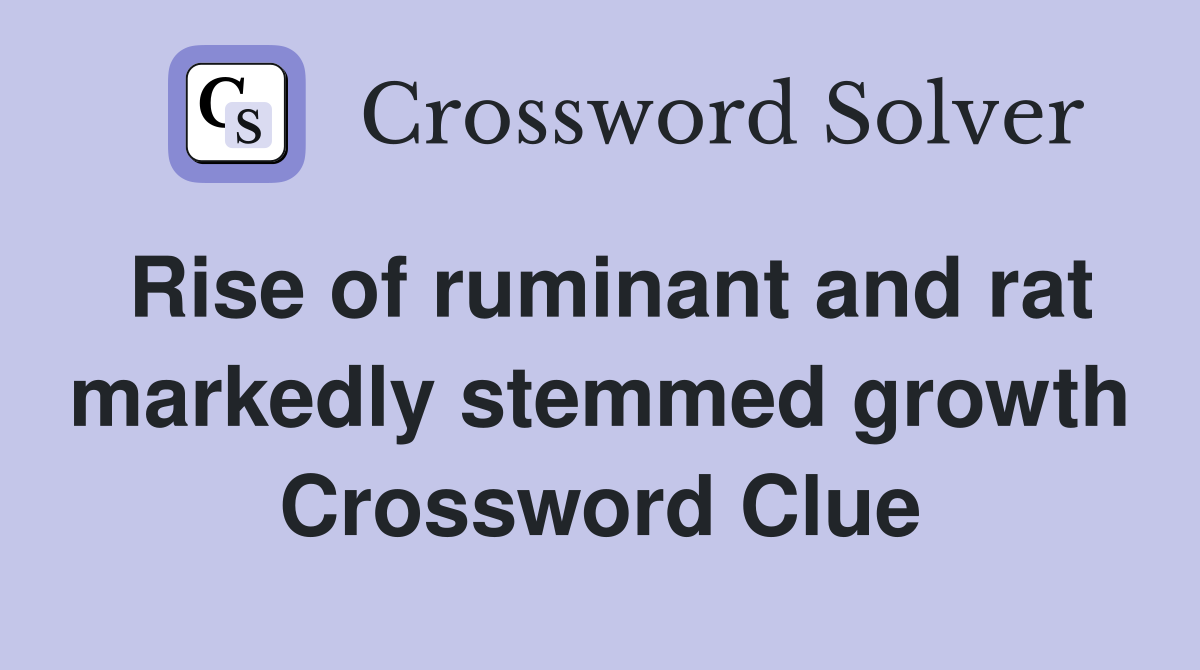 Rise of ruminant and rat markedly stemmed growth Crossword Clue