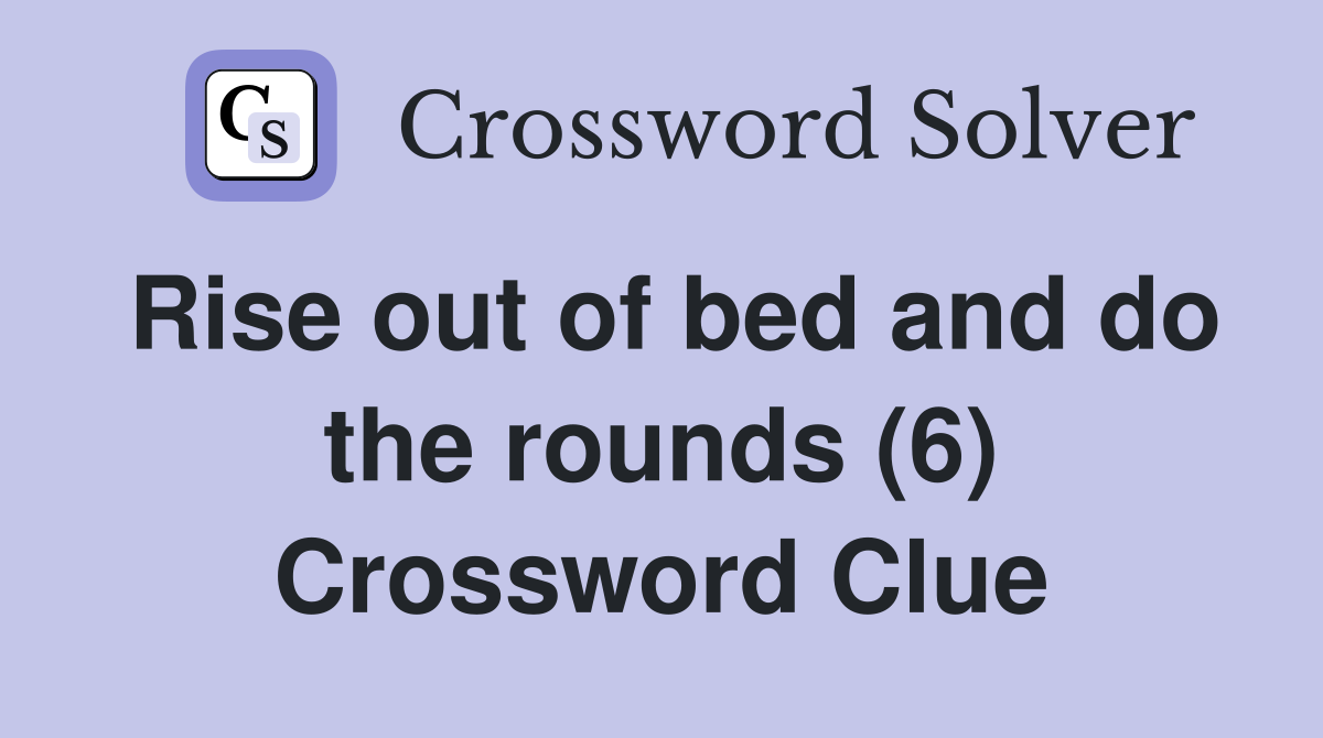 Rise out of bed and do the rounds (6) Crossword Clue