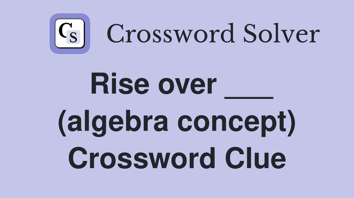 Rise over ___ (algebra concept) Crossword Clue