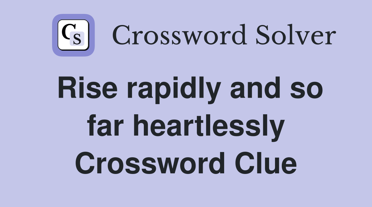 Rise rapidly and so far heartlessly Crossword Clue