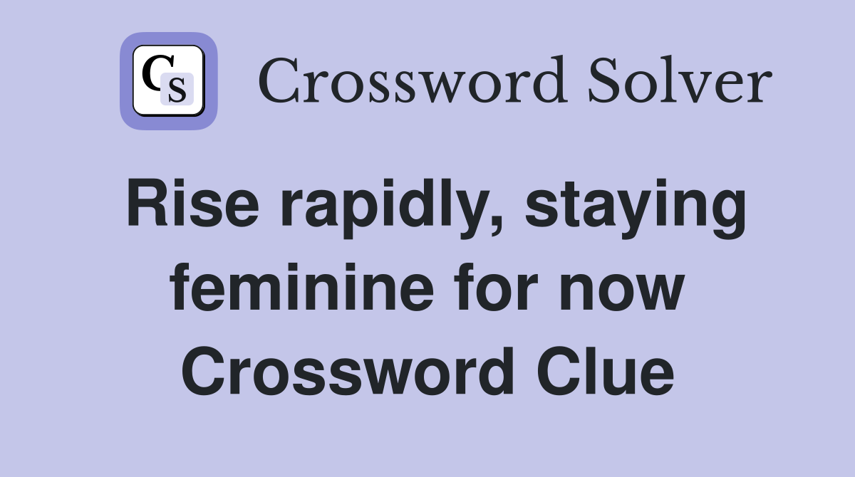 Rise rapidly, staying feminine for now Crossword Clue