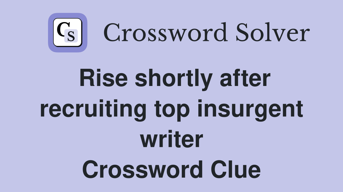 Rise shortly after recruiting top insurgent writer Crossword Clue