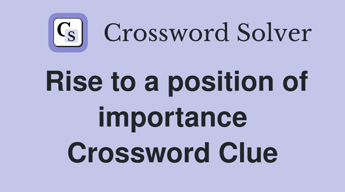 Rise to a position of importance Crossword Clue