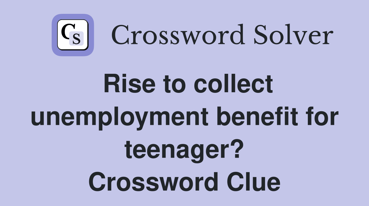Rise to collect unemployment benefit for teenager? Crossword Clue